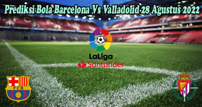 Prediksi Bola Barcelona Vs Valladolid 28 Agustus 2022
