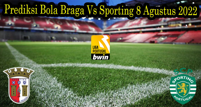 Prediksi Bola Braga Vs Sporting 8 Agustus 2022