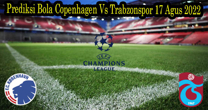 Prediksi Bola Copenhagen Vs Trabzonspor 17 Agus 2022