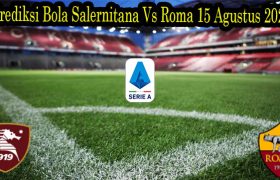Prediksi Bola Salernitana Vs Roma 15 Agustus 2022