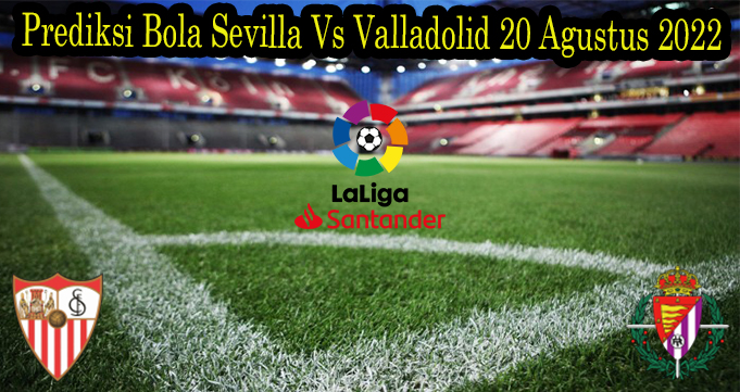 Prediksi Bola Sevilla Vs Valladolid 20 Agustus 2022
