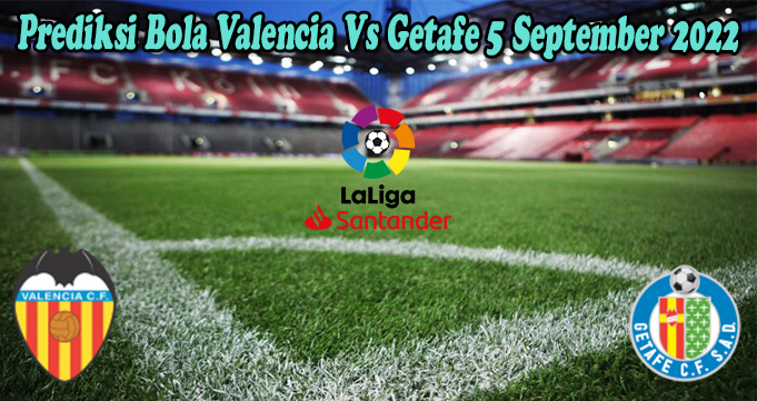 Prediksi Bola Valencia Vs Getafe 5 September 2022