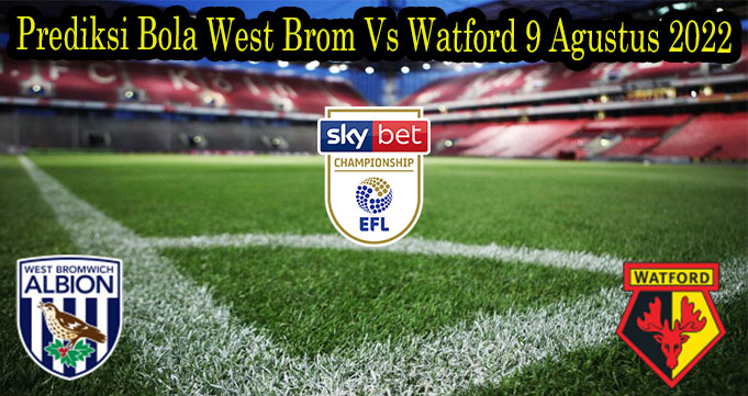 Prediksi Bola West Brom Vs Watford 9 Agustus 2022