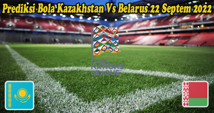 Prediksi Bola Kazakhstan Vs Belarus 22 Septem 2022