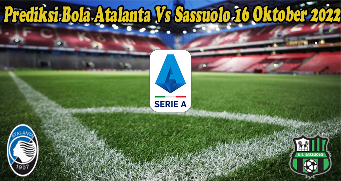 Prediksi Bola Atalanta Vs Sassuolo 16 Oktober 2022