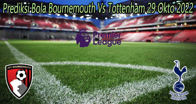 Prediksi Bola Bournemouth Vs Tottenham 29 Okto 2022