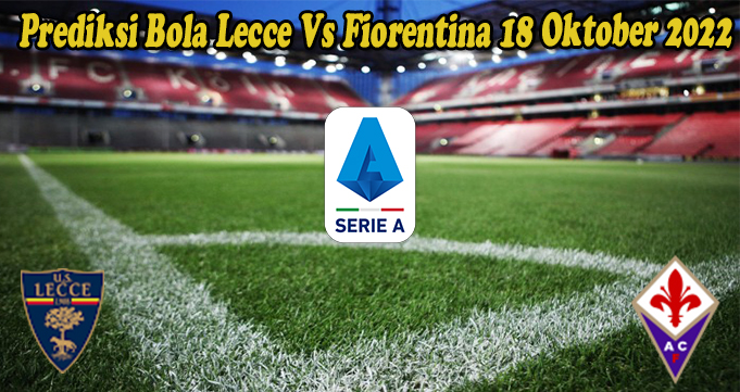 Prediksi Bola Lecce Vs Fiorentina 18 Oktober 2022