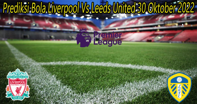 Prediksi Bola Liverpool Vs Leeds United 30 Oktober 2022