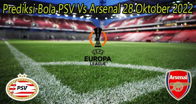 Prediksi Bola PSV Vs Arsenal 28 Oktober 2022