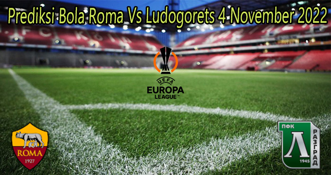 Prediksi Bola Roma Vs Ludogorets 4 November 2022