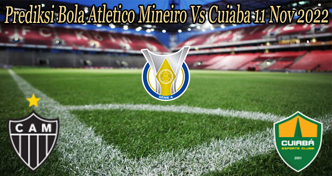 Prediksi Bola Atletico Mineiro Vs Cuiaba 11 Nov 2022