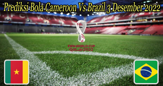 Prediksi Bola Cameroon Vs Brazil 3 Desember 2022