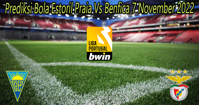 Prediksi Bola Estoril Praia Vs Benfica 7 November 2022