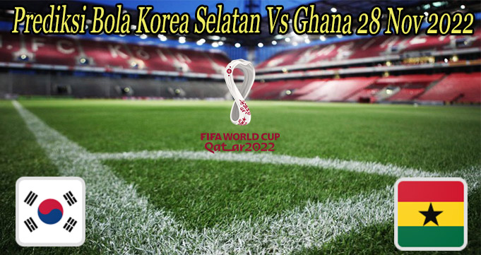 Prediksi Bola Korea Selatan Vs Ghana 28 Nov 2022