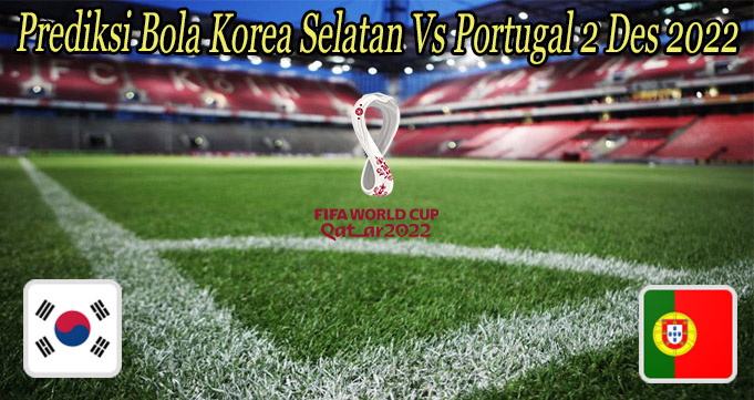 Prediksi Bola Korea Selatan Vs Portugal 2 Des 2022