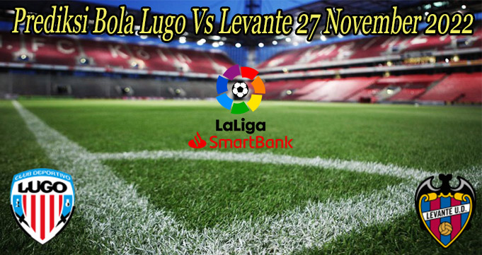 Prediksi Bola Lugo Vs Levante 27 November 2022