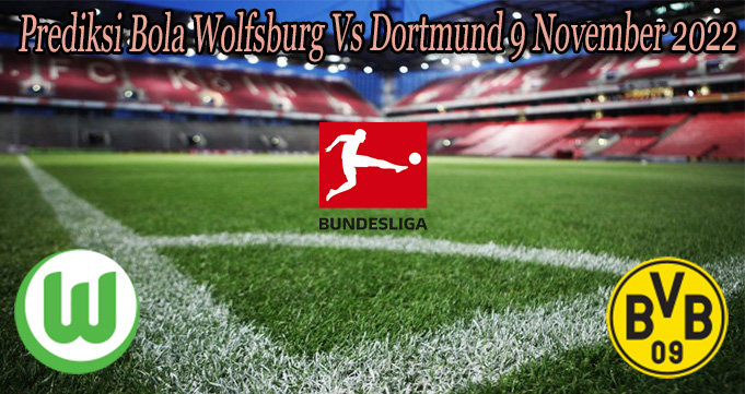 Prediksi Bola Wolfsburg Vs Dortmund 9 November 2022