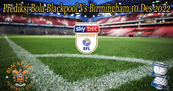 Prediksi Bola Blackpool Vs Birmingham 10 Des 2022