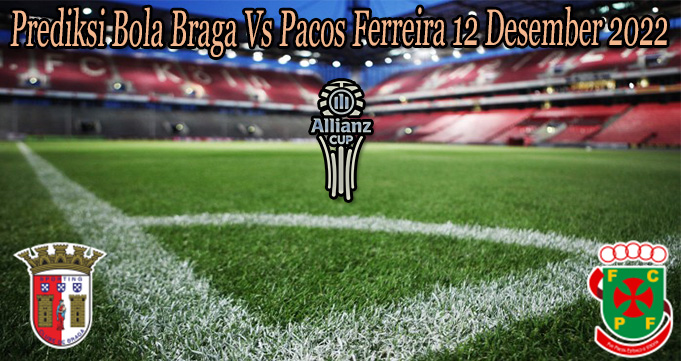 Prediksi Bola Braga Vs Pacos Ferreira 12 Desember 2022