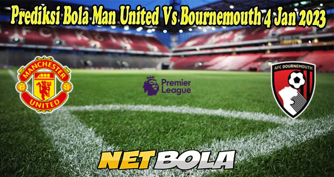 Prediksi Bola Man United Vs Bournemouth 4 Jan 2023