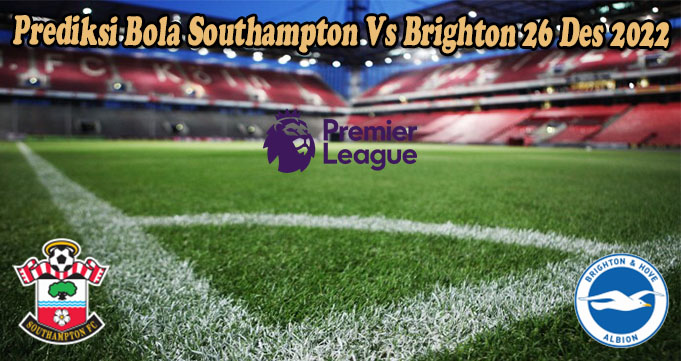 Prediksi Bola Southampton Vs Brighton 26 Des 2022
