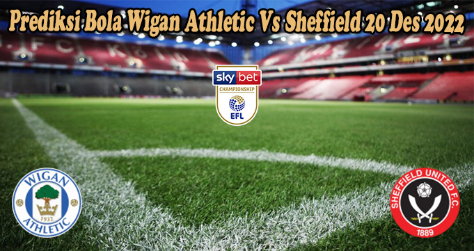 Prediksi Bola Wigan Athletic Vs Sheffield 20 Des 2022