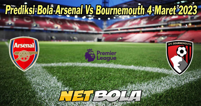Prediksi Bola Arsenal Vs Bournemouth 4 Maret 2023