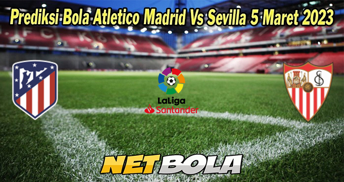 Prediksi Bola Atletico Madrid Vs Sevilla 5 Maret 2023