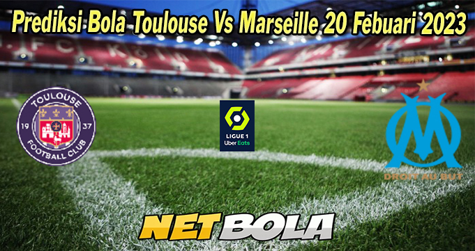 Prediksi Bola Toulouse Vs Marseille 20 Febuari 2023 