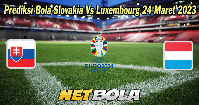 Prediksi Bola Slovakia Vs Luxembourg 24 Maret 2023