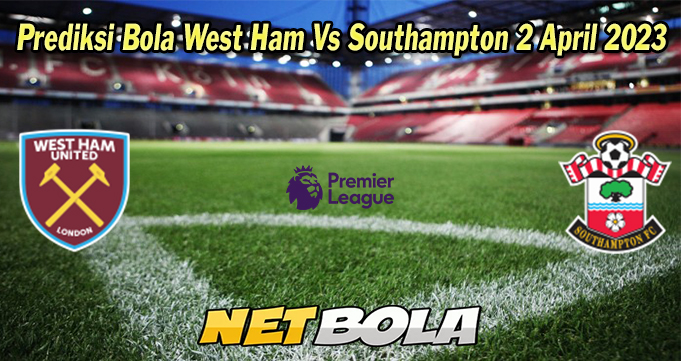 Prediksi Bola West Ham Vs Southampton 2 April 2023