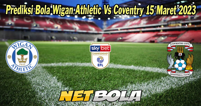 Prediksi Bola Wigan Athletic Vs Coventry 15 Maret 2023
