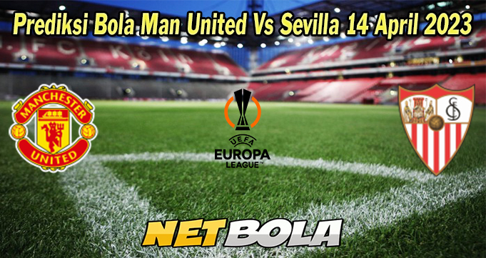 Prediksi Bola Man United Vs Sevilla 14 April 2023