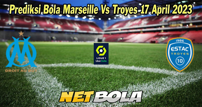 Prediksi Bola Marseille Vs Troyes 17 April 2023