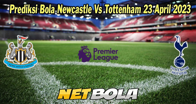 Prediksi Bola Newcastle Vs Tottenham 23 April 2023