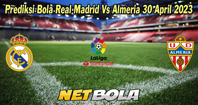 Prediksi Bola Real Madrid Vs Almeria 30 April 2023