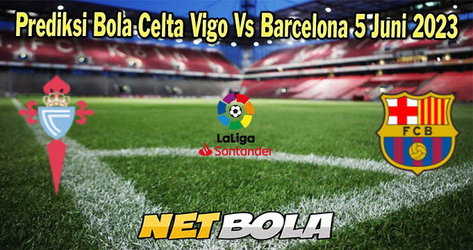 Prediksi Bola Celta Vigo Vs Barcelona 5 Juni 2023