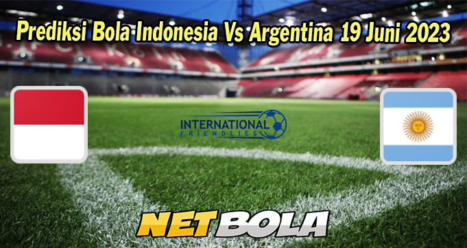 Prediksi Bola Indonesia Vs Argentina 19 Juni 2023