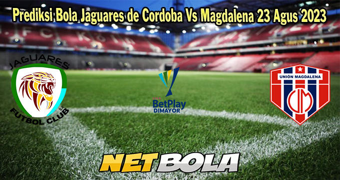 Prediksi Bola Jaguares de Cordoba Vs Magdalena 23 Agus 2023