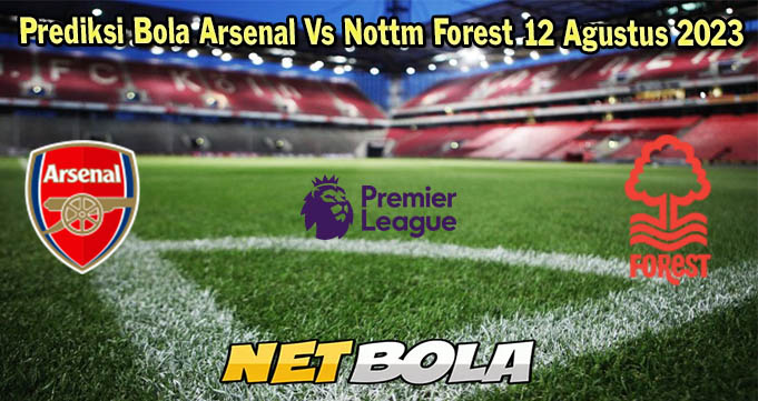 Prediksi Bola Arsenal Vs Nottm Forest 12 Agustus 2023