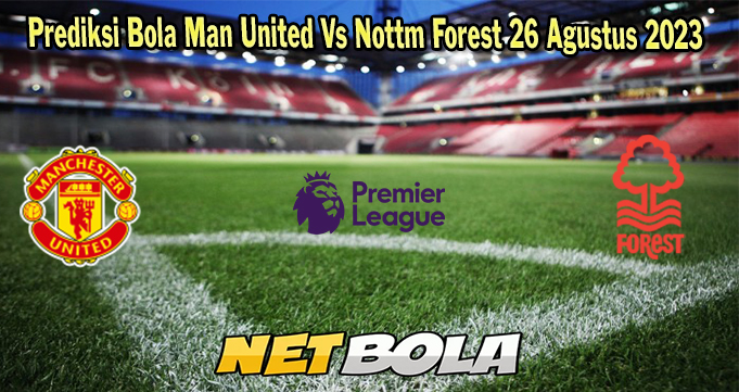 Prediksi Bola Man United Vs Nottm Forest 26 Agustus 2023