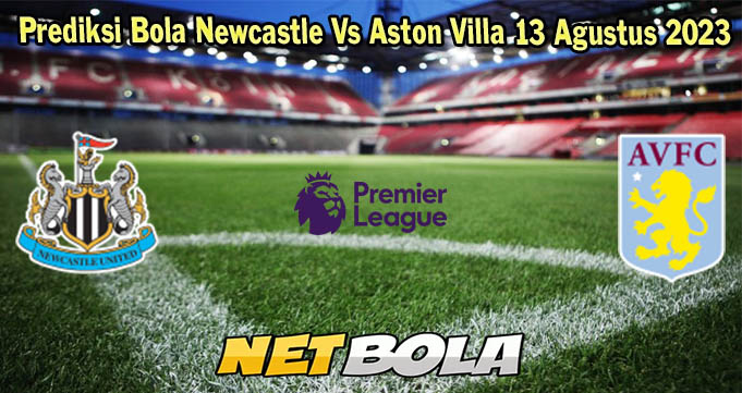 Prediksi Bola Newcastle Vs Aston Villa 13 Agustus 2023