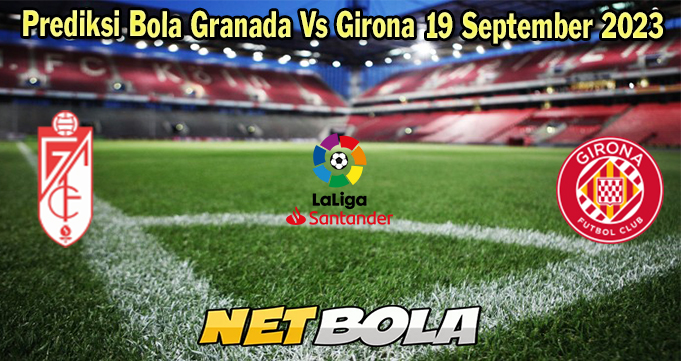 Prediksi Bola Granada Vs Girona 19 September 2023