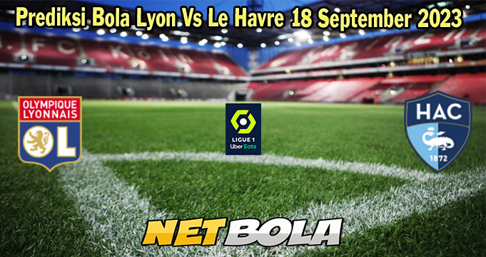 Prediksi Bola Lyon Vs Le Havre 18 September 2023