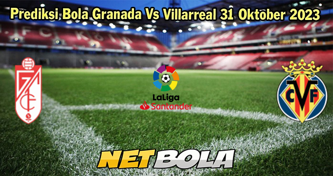 Prediksi Bola Granada Vs Villarreal 31 Oktober 2023