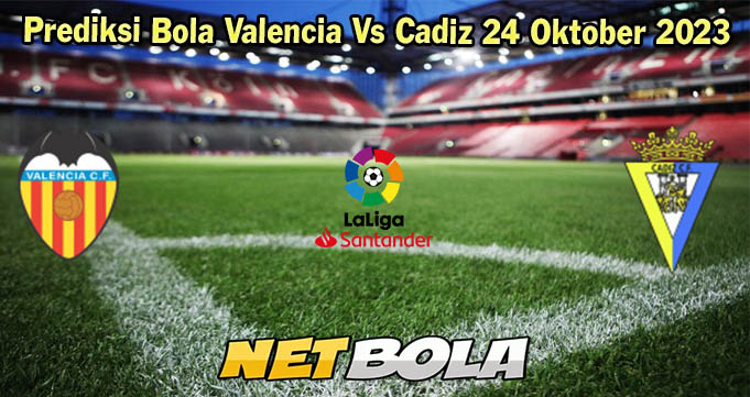 Prediksi Bola Valencia Vs Cadiz 24 Oktober 2023
