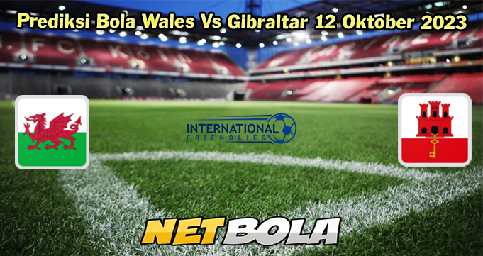 Prediksi Bola Wales Vs Gibraltar 12 Oktober 2023