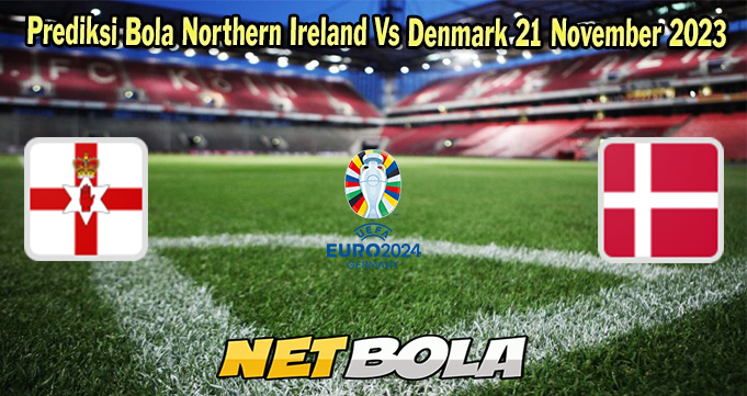 Prediksi Bola Northern Ireland Vs Denmark 21 November 2023