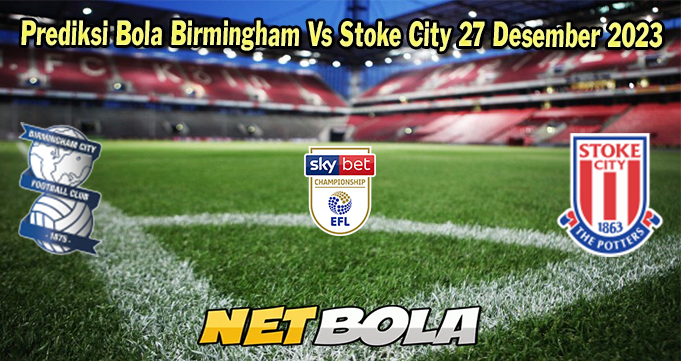 Prediksi Bola Birmingham Vs Stoke City 27 Desember 2023