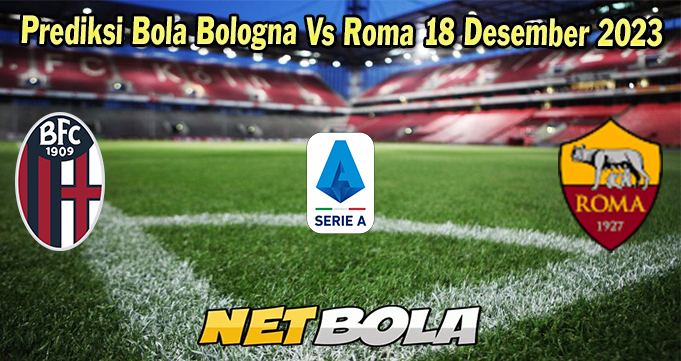 Prediksi Bola Bologna Vs Roma 18 Desember 2023